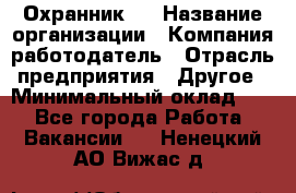 Охранник 4 › Название организации ­ Компания-работодатель › Отрасль предприятия ­ Другое › Минимальный оклад ­ 1 - Все города Работа » Вакансии   . Ненецкий АО,Вижас д.